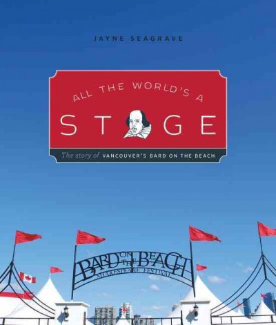 All the world's a stage : the story of Vancouver's Bard on the Beach / Jayne Seagrave ; foreword by Jim Bovard.
