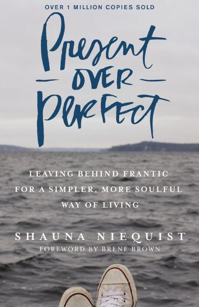 Present over perfect : leaving behind frantic for a simpler, more soulful way of living / Shauna Niequist.