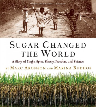 Sugar changed the world : a story of magic, spice, slavery, freedom, and science / by Marc Aronson and Marina Budhos. Book{B}