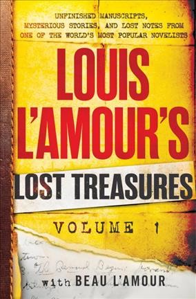 Louis L'Amour's lost treasures. Volume 1, Unfinished manuscripts, mysterious stories, and lost notes from one of the world's most popular novelists / Louis L'Amour with Beau L'Amour.