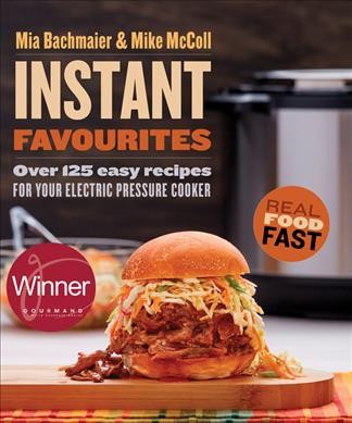 Instant favourites : over 125 easy recipes for your electric pressure cooker / Mia Bachmaier and Mike McColl.