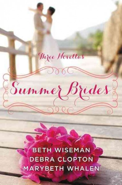 Summer brides : a year of weddings novella collection / Marybeth Whalen, Beth Wiseman, and Debra Clopton.