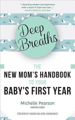 Deep breaths : the new mom's handbook to your baby 's first year / Michelle Pearson.