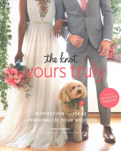 The Knot yours truly : inspiration and ideas to personalize your wedding / Carley Roney and the editors of TheKnot.com.