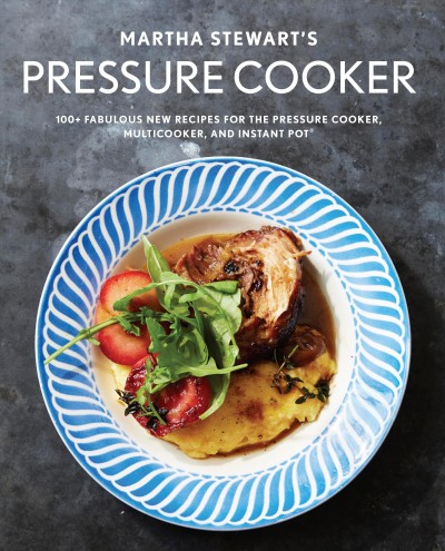 Martha Stewart's pressure cooker : 100+ fabulous new recipes for the pressure cooker, multicooker, and Instant Pot / from the editors of Martha Stewart Living ; photographs by Marcus Nilsson.