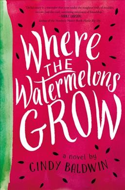 Where the watermelons grow : a novel / by Cindy Baldwin.