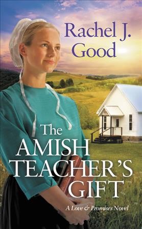 The Amish teacher's gift / Rachel J. Good.
