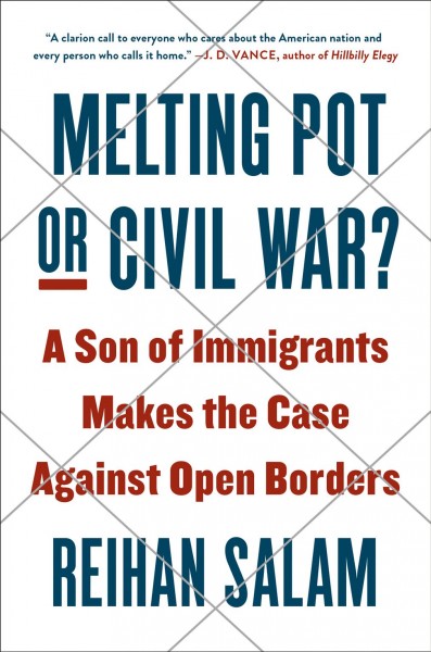 Melting pot or civil war? : a son of immigrants makes the case against open borders / Reihan Salam.