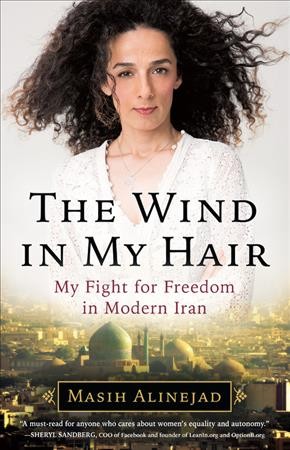 The wind in my hair : my fight for freedom in modern Iran / Masih Alinejad with Kambiz Foroohar.