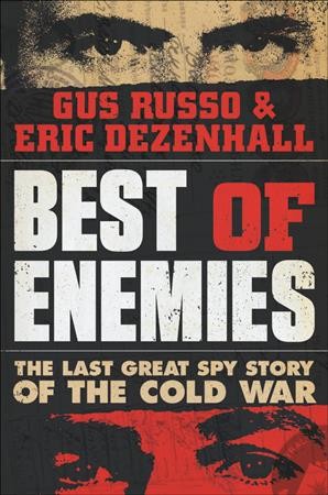 Best of enemies : the last great spy story of the Cold War / Gus Russo and Eric Dezenhall.