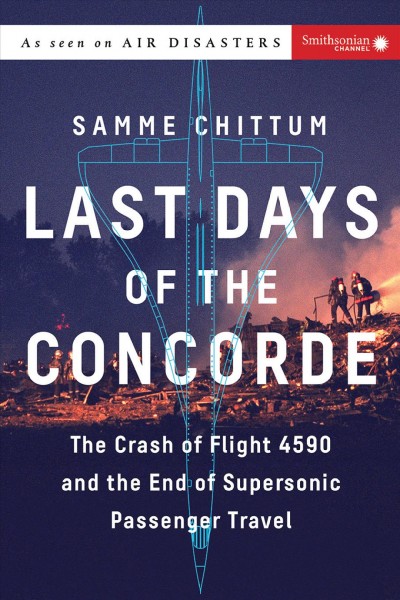 Last days of the Concorde : the crash of Flight 4590 and the end of supersonic passenger travel / Samme Chittum.