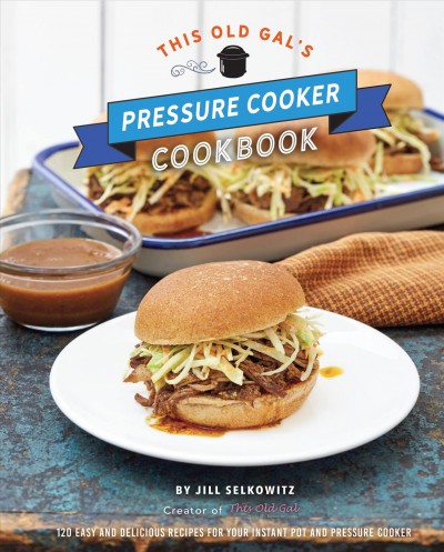 This old gal's pressure cooker cookbook : nearly 100 easy and delicious recipes for your instant pot and pressure cooker / by Jill Selkowitz, creator of This old gal.