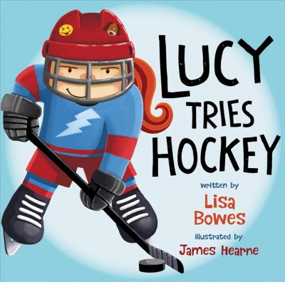 Lucy tries hockey / written by Lisa Bowes ; illustrated by James Hearne.