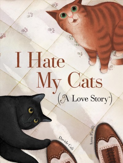 I hate my cats : (a love story) / Davide Cali ; [illustrations] Anna Pirolli.