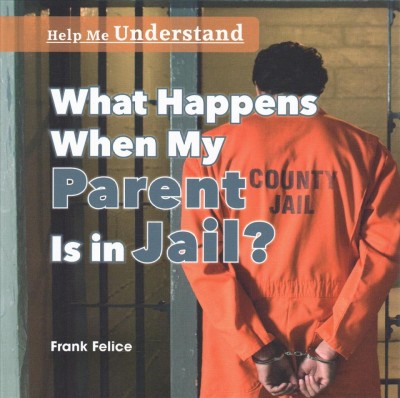 What happens when my parent is in jail? / Frank Felice.