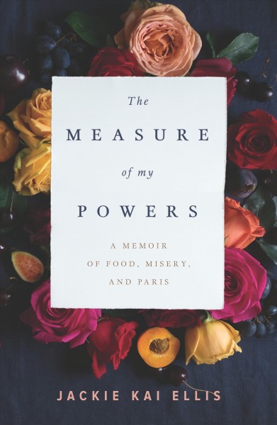 The measure of my powers : a memoir of food, misery, and Paris / Jackie Kai Ellis.