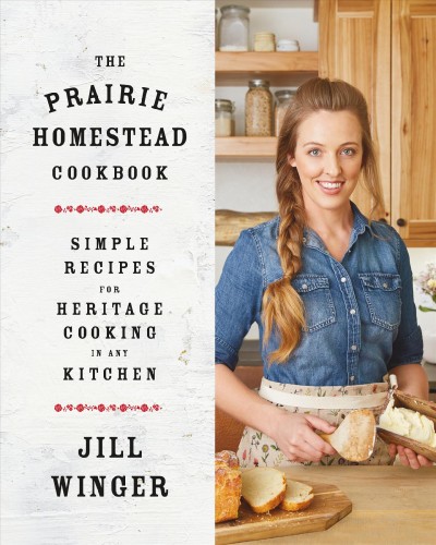 The prairie homestead cookbook : simple recipes for heritage cooking in any kitchen / Jill Winger.