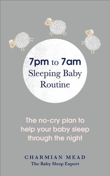 7pm to 7am sleeping baby routine : the no-cry plan to help your baby sleep through the night / Charmian Mead.