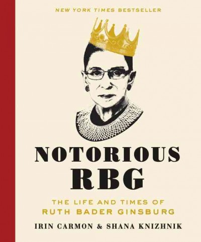 Notorious RBG : the life and times of Ruth Bader Ginsburg / Irin Carmon and Shana Knizhnik.