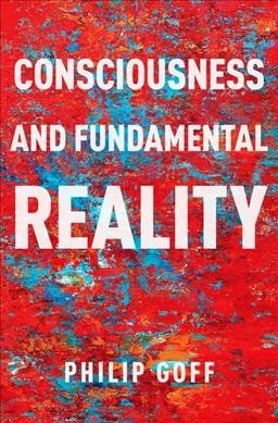 Consciousness and fundamental reality / Philip Goff.