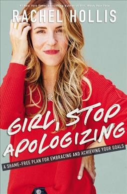 Girl, stop apologizing : a shame-free plan for embracing and achieving your goals / Rachel Hollis.
