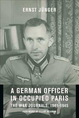 A German officer in occupied Paris : the war journals, 1941-1945 : including "Notes from the Caucasus" and "Kirchhorst diaries" / Ernst Jünger ; foreword by Elliot Y. Neaman ; translated by Thomas S. Hansen and Abby J. Hansen.