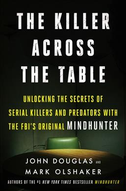 The killer across the table : unlocking the secrets of serial killers and predators with the FBI's original Mindhunter / John Douglas and Mark Olshaker.