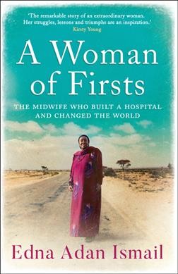 A woman of firsts : the midwife who built a hospital and changed the world / Edna Adan Ismail with Wendy Holden with assistance from Lee Cassanelli.