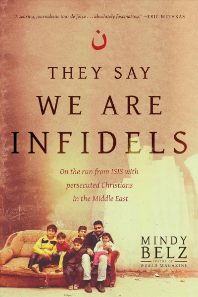 They say we are infidels : on the run from ISIS with persecuted Christians in the Middle East / Mindy Belz.
