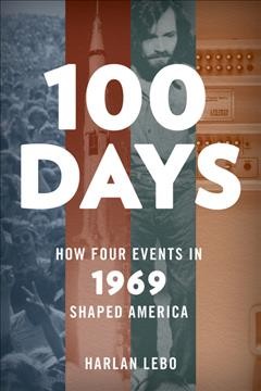 100 days : how four events in 1969 shaped America / Harlan Lebo.