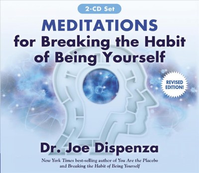 Meditations for breaking the habit of being yourself / Dr. Joe Dispenza.