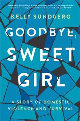 Goodbye, sweet girl : a story of domestic violence and survival / Kelly Sundberg.