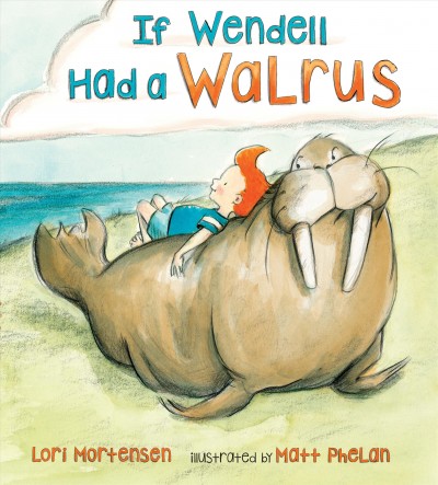 If Wendell had a walrus / Lori Mortensen ; illustrated by Matt Phelan.