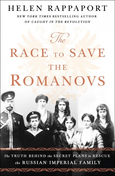 The race to save the Romanovs : the truth behind the secret plans to rescue the Russian imperial family / by Helen Rappaport 
