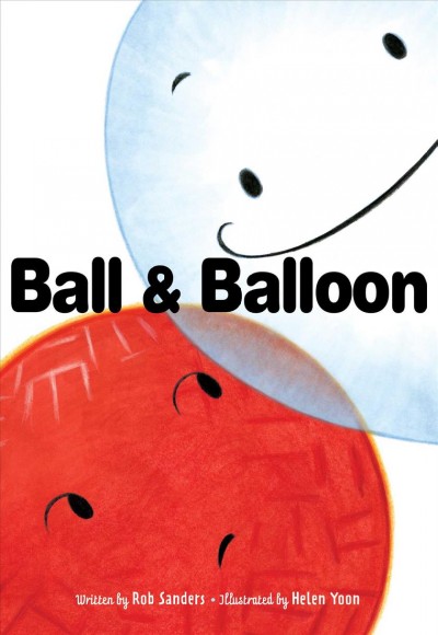 Ball and Balloon / written by Rob Sanders ; illustrated by Helen Yoon.