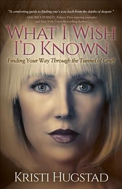 What I wish I'd known : finding your way through the tunnel of grief / Kristi Hugstad.