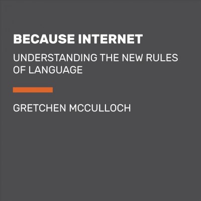 Because Internet : Understanding the New Rules of Language / Gretchen McCulloch.
