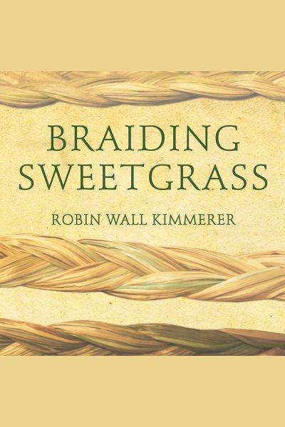 Braiding sweetgrass [electronic resource] : Indigenous wisdom, scientific knowledge and the teachings of plants. Robin Wall Kimmerer.