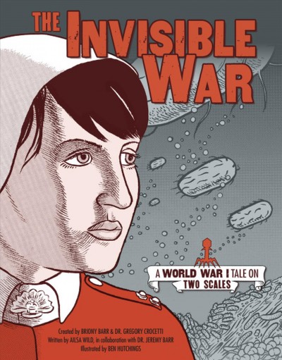 The invisible war : a World War I tale on two scales / created by Briony Barr and Dr. Gregory Crocetti ; written by Ailsa Wild, in collaboration with Dr. Jeremy Barr ; illustrated by Ben Hutchings.