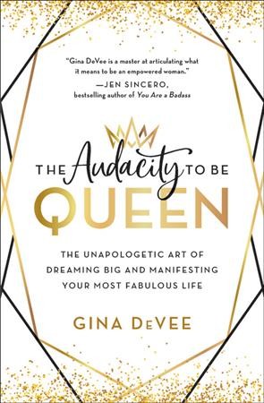 The audacity to be queen : the unapologetic art of dreaming big and manifesting your most fabulous life / Gina DeVee.