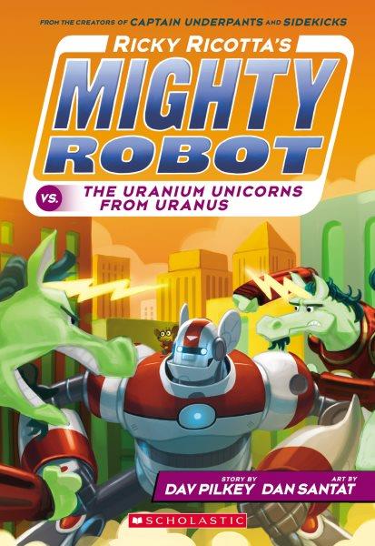 Ricky Ricotta's mighty robot vs. the uranium unicorns from Uranus / story by Dav Pilkey ; art by Dan Santat.