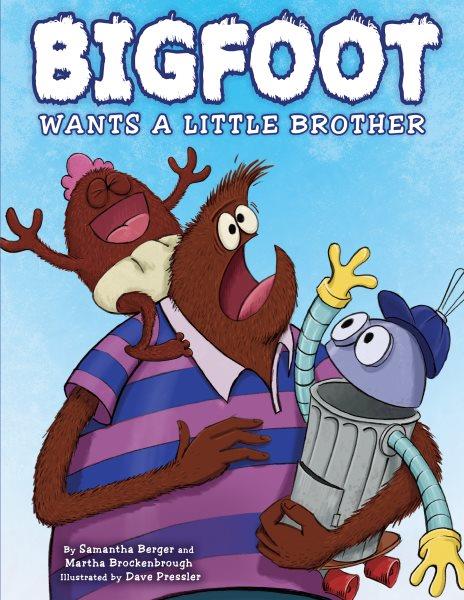 Bigfoot wants a little brother / by Samantha Berger & Martha Brockenbrough ; illustrated by Dave Pressler.