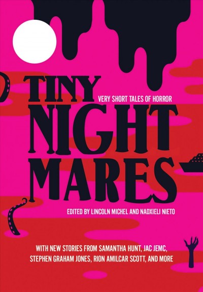 Tiny nightmares : very short tales of horror / edited by Lincoln Michel and Nadxieli Nieto.