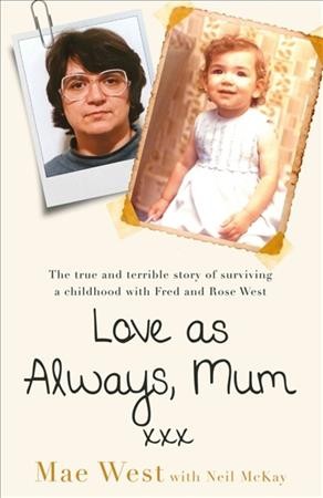 Love as always, Mum xxx : the true and terrible story of surviving a childhood with Fred and Rose West / Mae West with Neil McKay.