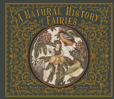 A natural history of fairies : from the notebook of Professor Elsie Arbour / compiled by Emily Hawkins ; illustrated by Jessica Roux.