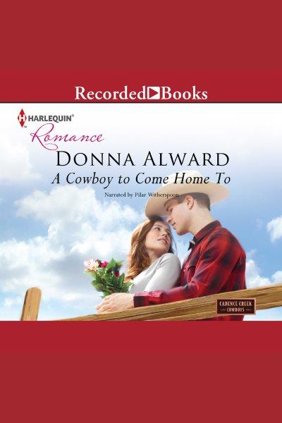 A cowboy to come home to [electronic resource] : Cadence creek cowboys series, book 4. Donna Alward.