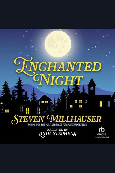 Enchanted night [electronic resource]. Steven Millhauser.