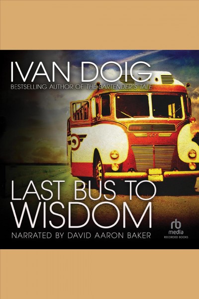 Last bus to wisdom [electronic resource] : Two medicine country series, book 12. Ivan Doig.
