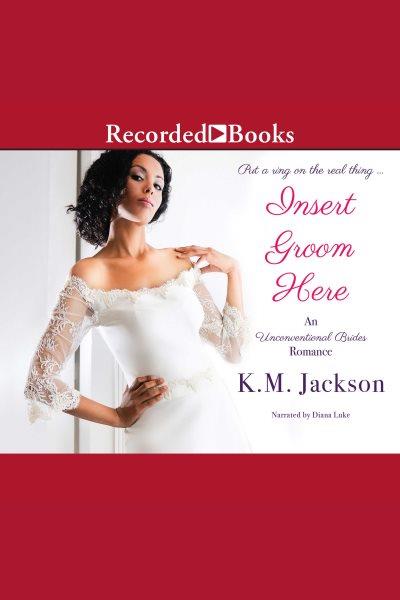 Insert groom here [electronic resource] : Unconventional brides series, book 1. Jackson K.M.