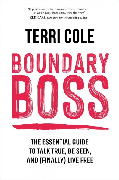 Boundary boss : the essential guide to talk true, be seen, and (finally) live free / Terri Cole, MSW, LCSW.